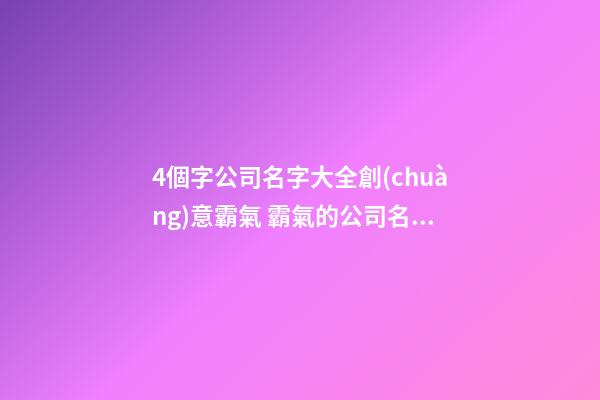 4個字公司名字大全創(chuàng)意霸氣 霸氣的公司名字-第1張-公司起名-玄機(jī)派
